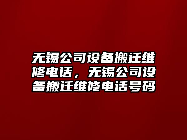 無(wú)錫公司設備搬遷維修電話(huà)，無(wú)錫公司設備搬遷維修電話(huà)號碼