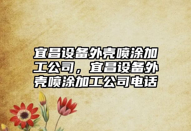 宜昌設備外殼噴涂加工公司，宜昌設備外殼噴涂加工公司電話(huà)