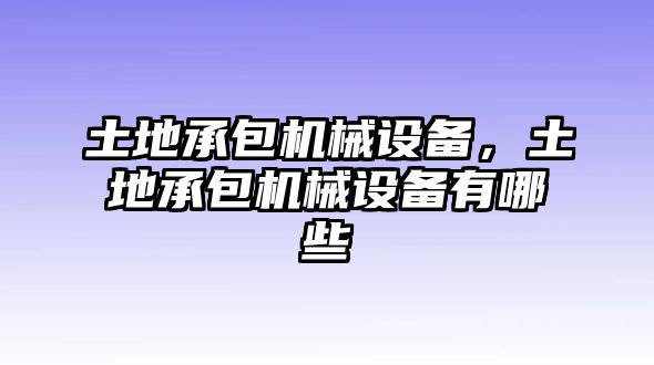 土地承包機械設備，土地承包機械設備有哪些