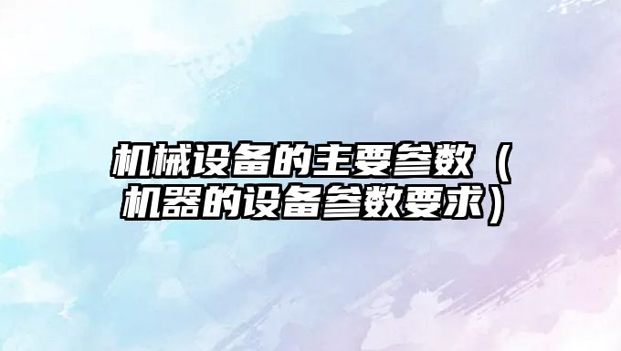 機械設備的主要參數（機器的設備參數要求）