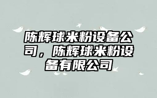 陳輝球米粉設備公司，陳輝球米粉設備有限公司