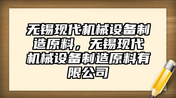無(wú)錫現代機械設備制造原料，無(wú)錫現代機械設備制造原料有限公司