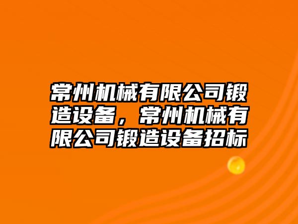 常州機械有限公司鍛造設備，常州機械有限公司鍛造設備招標