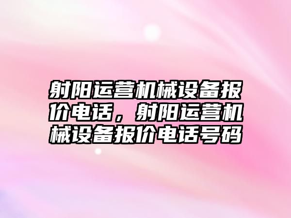 射陽(yáng)運營(yíng)機械設備報價(jià)電話(huà)，射陽(yáng)運營(yíng)機械設備報價(jià)電話(huà)號碼