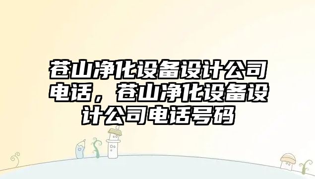 蒼山凈化設備設計公司電話(huà)，蒼山凈化設備設計公司電話(huà)號碼