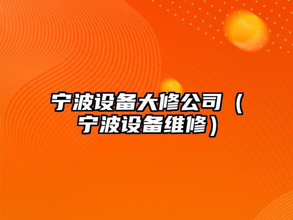 寧波設備大修公司（寧波設備維修）
