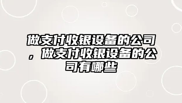 做支付收銀設備的公司，做支付收銀設備的公司有哪些