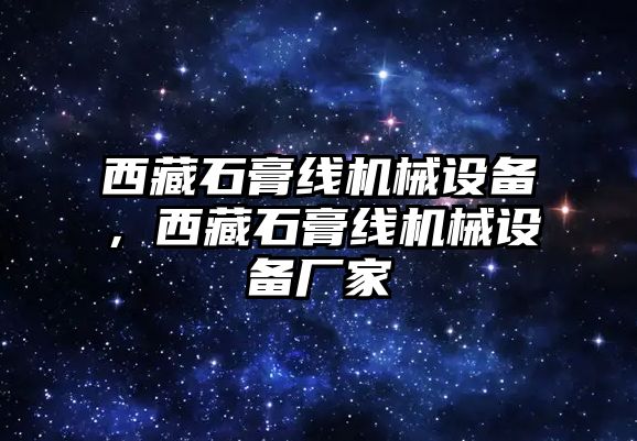 西藏石膏線(xiàn)機械設備，西藏石膏線(xiàn)機械設備廠(chǎng)家