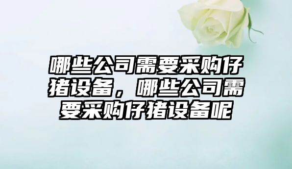 哪些公司需要采購仔豬設備，哪些公司需要采購仔豬設備呢