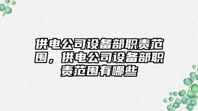 供電公司設備部職責范圍，供電公司設備部職責范圍有哪些