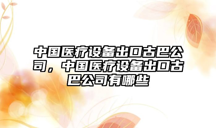 中國醫療設備出口古巴公司，中國醫療設備出口古巴公司有哪些