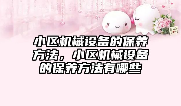 小區機械設備的保養方法，小區機械設備的保養方法有哪些