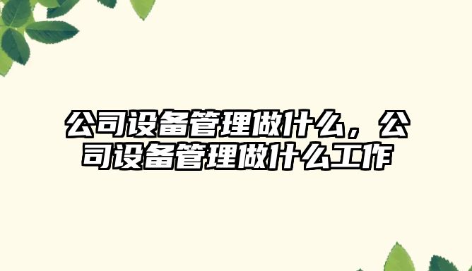 公司設備管理做什么，公司設備管理做什么工作
