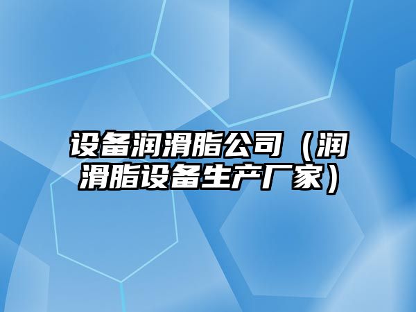 設備潤滑脂公司（潤滑脂設備生產(chǎn)廠(chǎng)家）