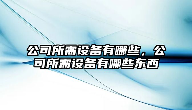 公司所需設備有哪些，公司所需設備有哪些東西