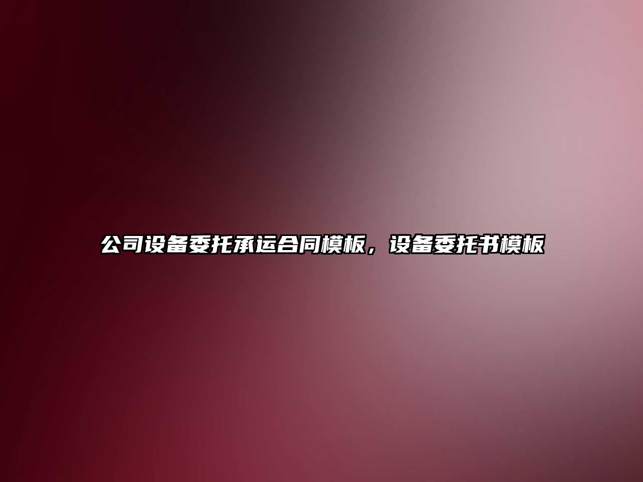 公司設備委托承運合同模板，設備委托書(shū)模板