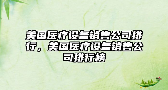 美國醫療設備銷(xiāo)售公司排行，美國醫療設備銷(xiāo)售公司排行榜
