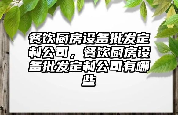 餐飲廚房設備批發(fā)定制公司，餐飲廚房設備批發(fā)定制公司有哪些