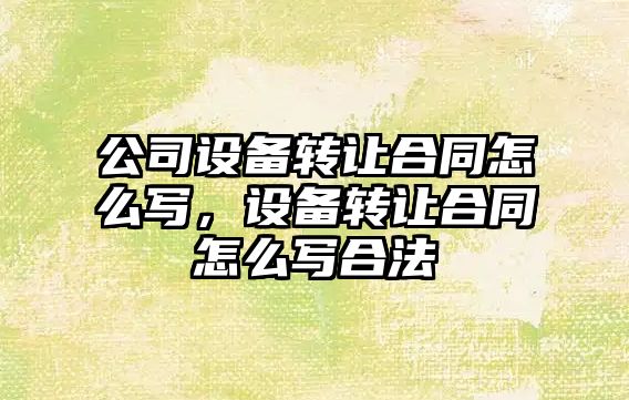 公司設備轉讓合同怎么寫(xiě)，設備轉讓合同怎么寫(xiě)合法