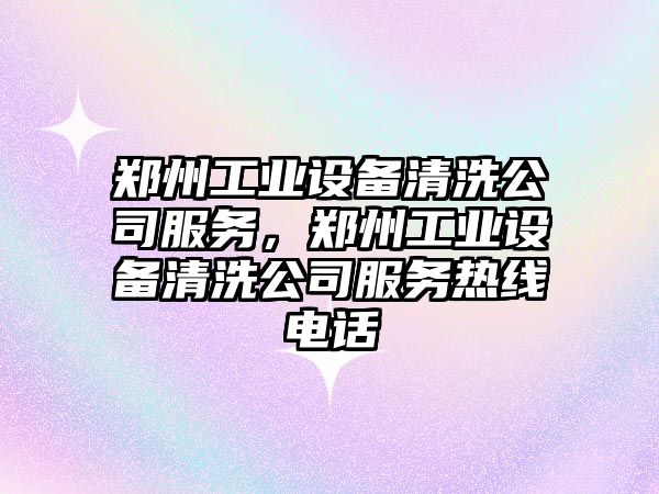 鄭州工業(yè)設備清洗公司服務(wù)，鄭州工業(yè)設備清洗公司服務(wù)熱線(xiàn)電話(huà)