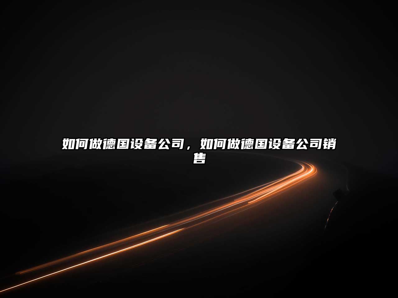 如何做德國設備公司，如何做德國設備公司銷(xiāo)售