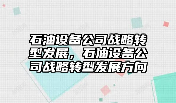 石油設備公司戰略轉型發(fā)展，石油設備公司戰略轉型發(fā)展方向