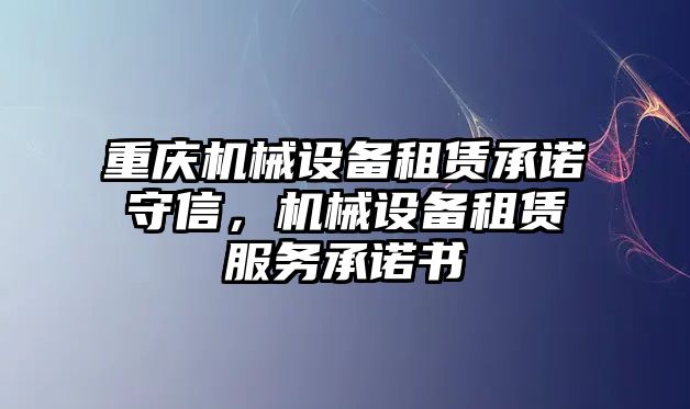 重慶機械設備租賃承諾守信，機械設備租賃服務(wù)承諾書(shū)