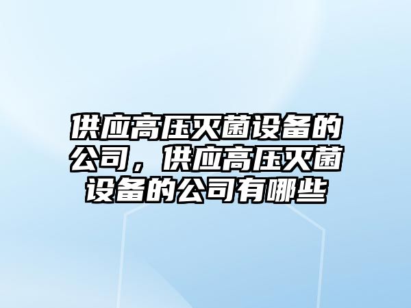 供應高壓滅菌設備的公司，供應高壓滅菌設備的公司有哪些