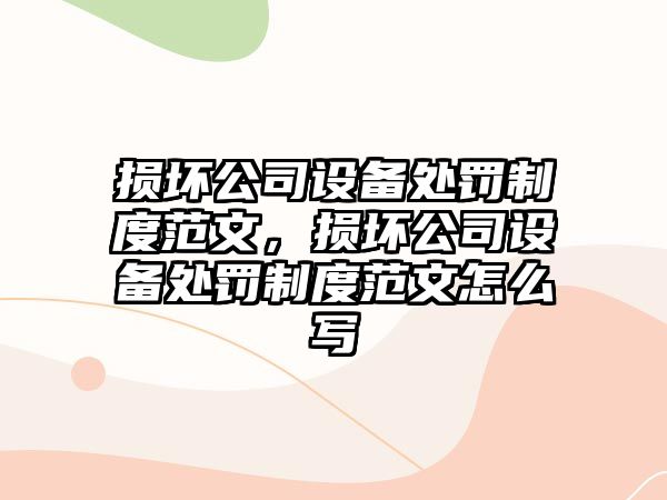 損壞公司設備處罰制度范文，損壞公司設備處罰制度范文怎么寫(xiě)