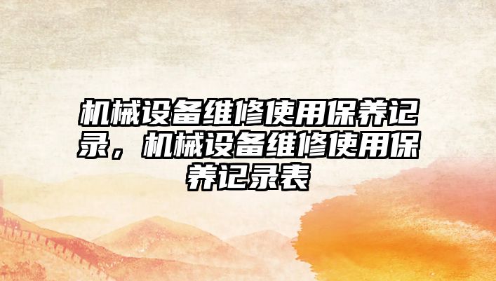 機械設備維修使用保養記錄，機械設備維修使用保養記錄表