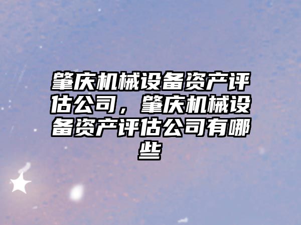 肇慶機械設備資產(chǎn)評估公司，肇慶機械設備資產(chǎn)評估公司有哪些