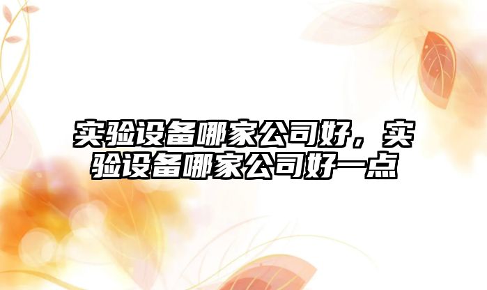 實(shí)驗設備哪家公司好，實(shí)驗設備哪家公司好一點(diǎn)