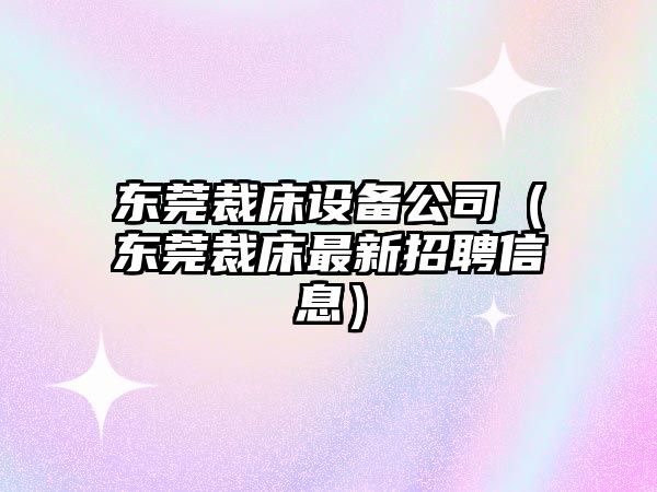 東莞裁床設備公司（東莞裁床最新招聘信息）