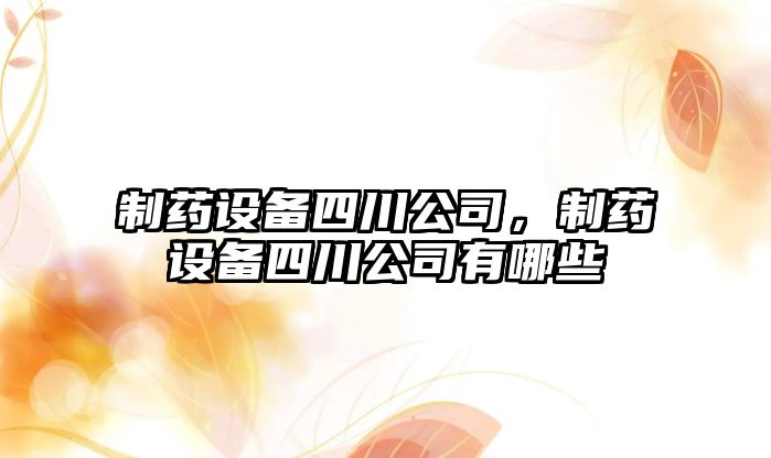 制藥設備四川公司，制藥設備四川公司有哪些
