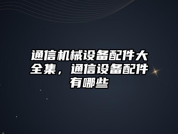 通信機械設備配件大全集，通信設備配件有哪些