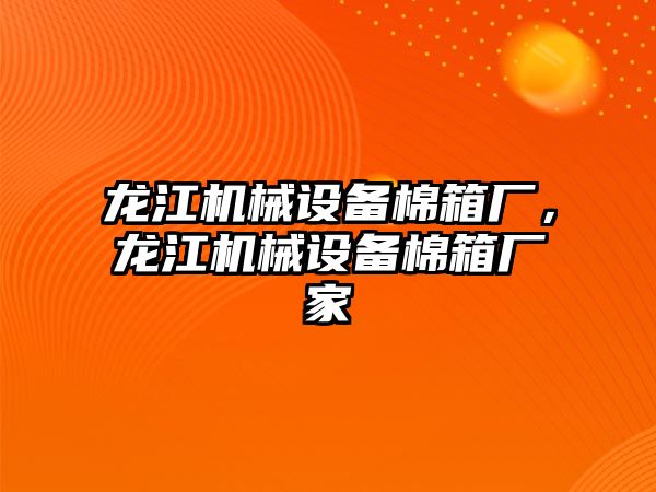 龍江機械設備棉箱廠(chǎng)，龍江機械設備棉箱廠(chǎng)家
