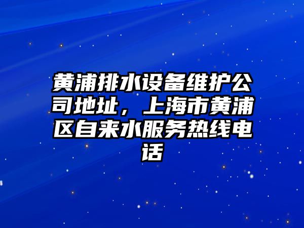 黃浦排水設備維護公司地址，上海市黃浦區自來(lái)水服務(wù)熱線(xiàn)電話(huà)