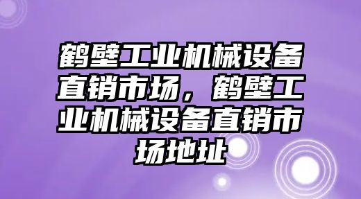 鶴壁工業(yè)機械設備直銷(xiāo)市場(chǎng)，鶴壁工業(yè)機械設備直銷(xiāo)市場(chǎng)地址