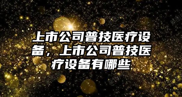 上市公司普技醫療設備，上市公司普技醫療設備有哪些