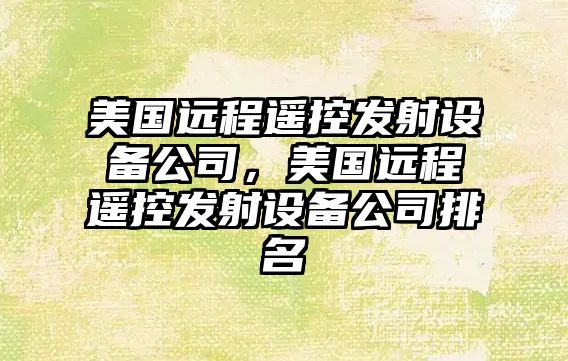 美國遠程遙控發(fā)射設備公司，美國遠程遙控發(fā)射設備公司排名