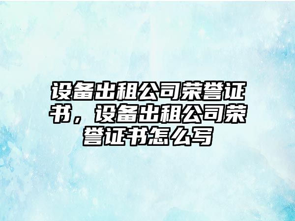 設備出租公司榮譽(yù)證書(shū)，設備出租公司榮譽(yù)證書(shū)怎么寫(xiě)