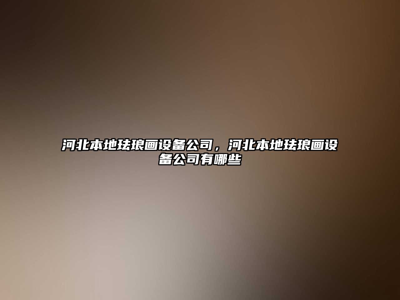 河北本地琺瑯畫(huà)設備公司，河北本地琺瑯畫(huà)設備公司有哪些