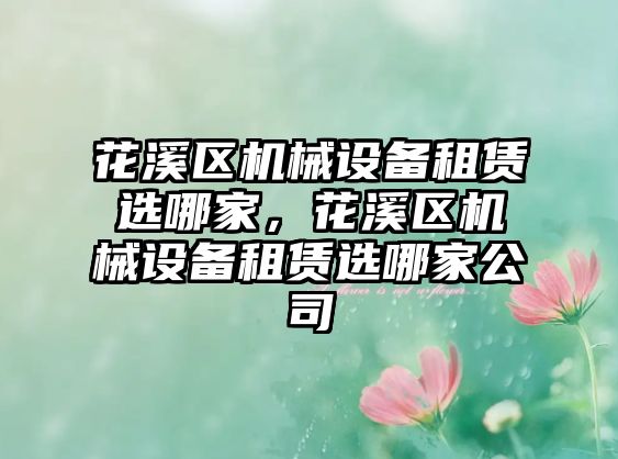 花溪區機械設備租賃選哪家，花溪區機械設備租賃選哪家公司