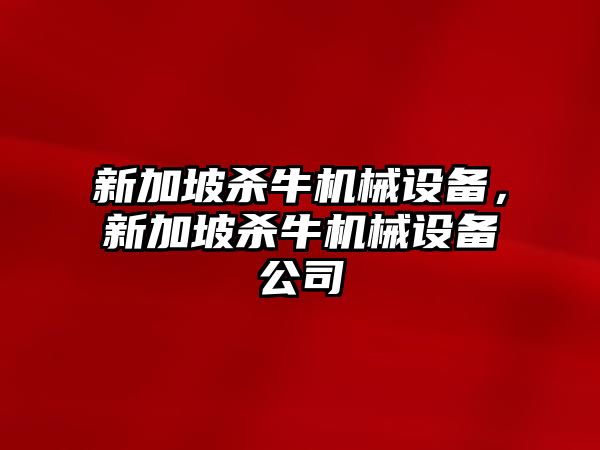 新加坡殺牛機械設備，新加坡殺牛機械設備公司