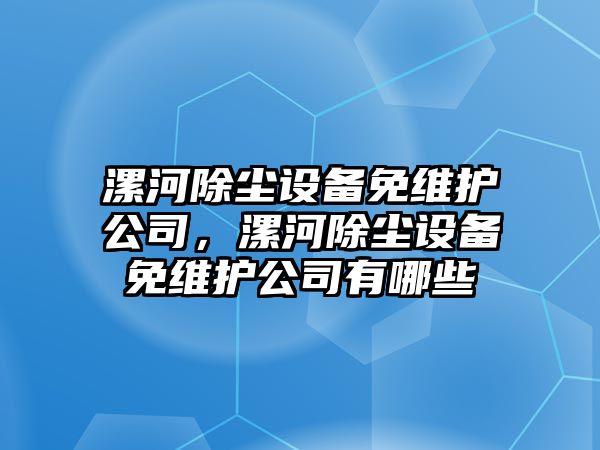 漯河除塵設備免維護公司，漯河除塵設備免維護公司有哪些