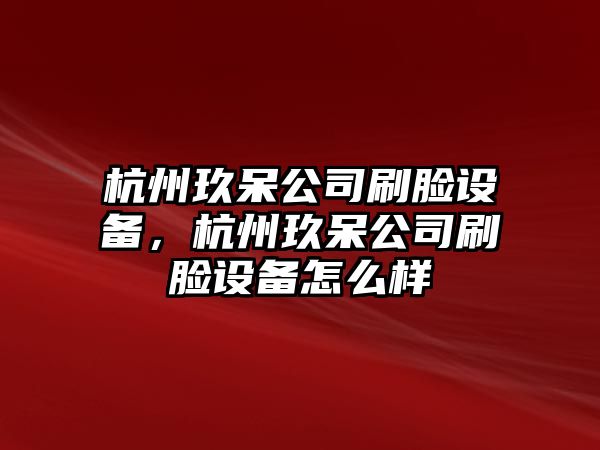 杭州玖呆公司刷臉設備，杭州玖呆公司刷臉設備怎么樣