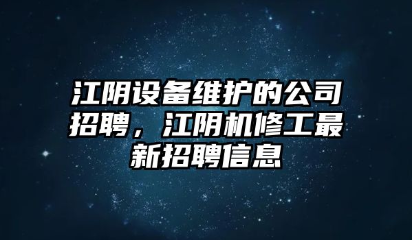 江陰設備維護的公司招聘，江陰機修工最新招聘信息