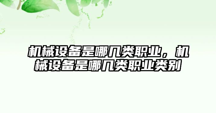 機械設備是哪幾類(lèi)職業(yè)，機械設備是哪幾類(lèi)職業(yè)類(lèi)別