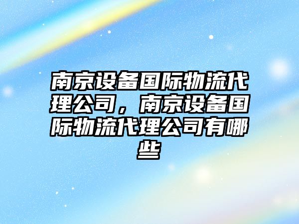 南京設備國際物流代理公司，南京設備國際物流代理公司有哪些
