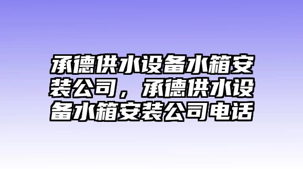 承德供水設備水箱安裝公司，承德供水設備水箱安裝公司電話(huà)